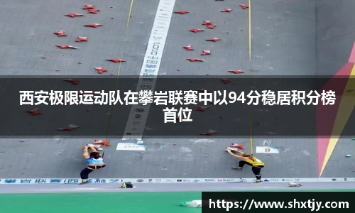 西安极限运动队在攀岩联赛中以94分稳居积分榜首位