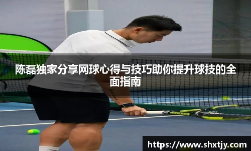 陈磊独家分享网球心得与技巧助你提升球技的全面指南
