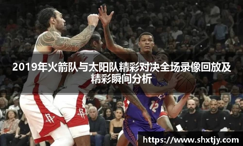 2019年火箭队与太阳队精彩对决全场录像回放及精彩瞬间分析