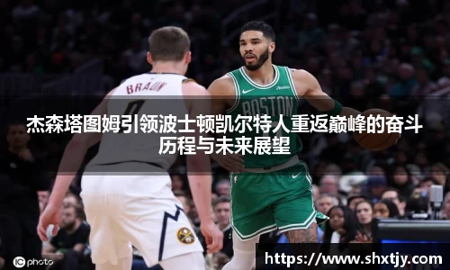杰森塔图姆引领波士顿凯尔特人重返巅峰的奋斗历程与未来展望