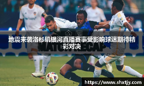地震来袭洛杉矶银河直播赛事受影响球迷期待精彩对决