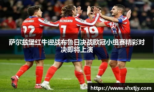 萨尔兹堡红牛迎战布鲁日决战欧冠小组赛精彩对决即将上演