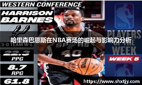 哈里森巴恩斯在NBA赛场的崛起与影响力分析