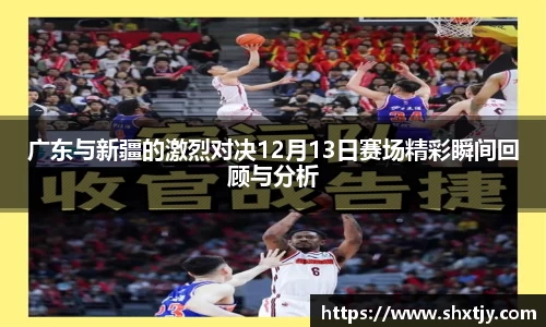 广东与新疆的激烈对决12月13日赛场精彩瞬间回顾与分析
