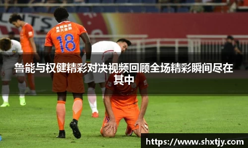 鲁能与权健精彩对决视频回顾全场精彩瞬间尽在其中