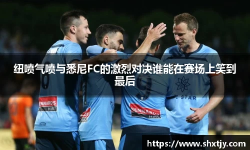 纽喷气喷与悉尼FC的激烈对决谁能在赛场上笑到最后
