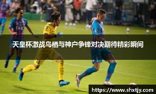 天皇杯激战鸟栖与神户争锋对决期待精彩瞬间