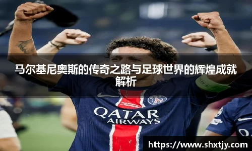 马尔基尼奥斯的传奇之路与足球世界的辉煌成就解析