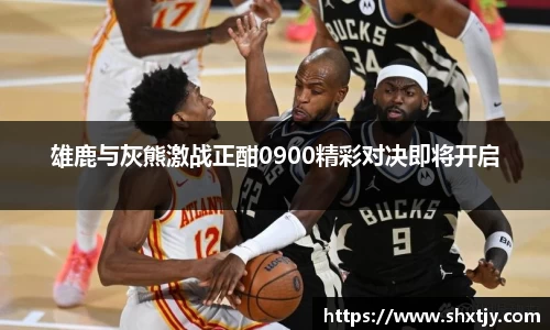 雄鹿与灰熊激战正酣0900精彩对决即将开启
