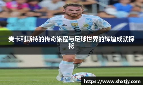 麦卡利斯特的传奇旅程与足球世界的辉煌成就探秘