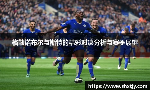 格勒诺布尔与斯特的精彩对决分析与赛季展望