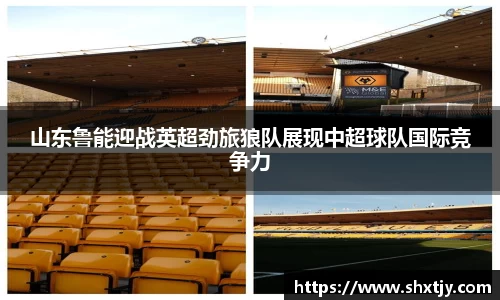 山东鲁能迎战英超劲旅狼队展现中超球队国际竞争力