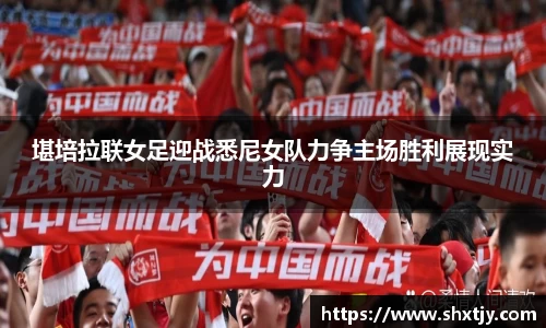 堪培拉联女足迎战悉尼女队力争主场胜利展现实力