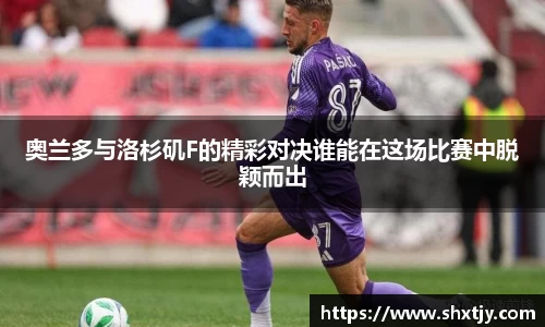 奥兰多与洛杉矶F的精彩对决谁能在这场比赛中脱颖而出