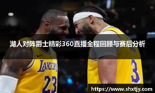 湖人对阵爵士精彩360直播全程回顾与赛后分析
