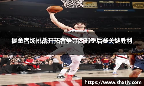 掘金客场挑战开拓者争夺西部季后赛关键胜利