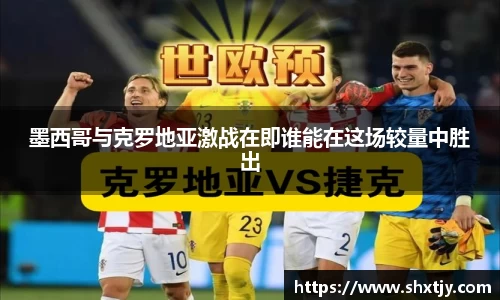 墨西哥与克罗地亚激战在即谁能在这场较量中胜出