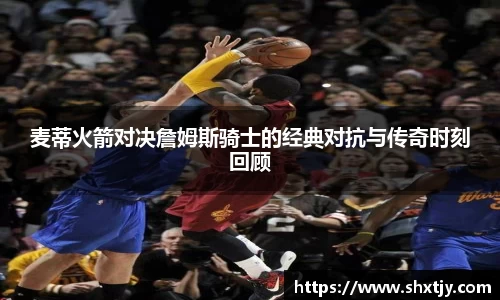 麦蒂火箭对决詹姆斯骑士的经典对抗与传奇时刻回顾