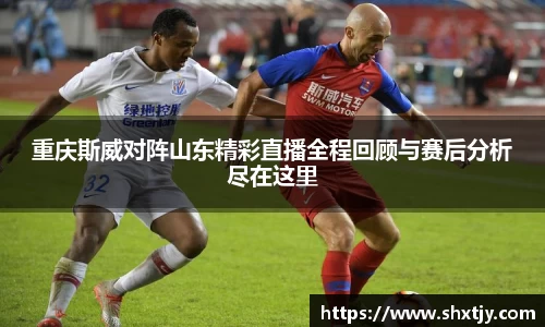 重庆斯威对阵山东精彩直播全程回顾与赛后分析尽在这里