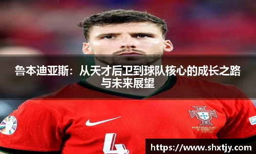 鲁本迪亚斯：从天才后卫到球队核心的成长之路与未来展望