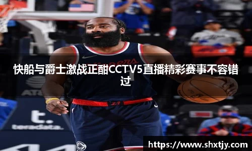 快船与爵士激战正酣CCTV5直播精彩赛事不容错过
