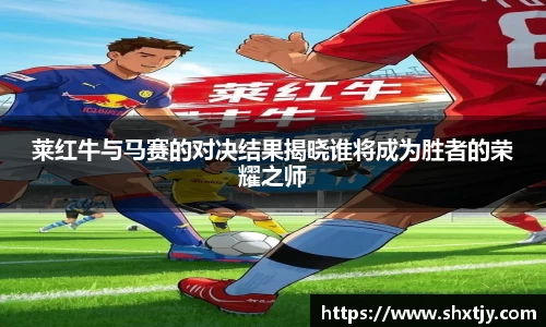 莱红牛与马赛的对决结果揭晓谁将成为胜者的荣耀之师