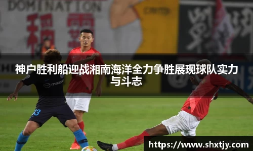 神户胜利船迎战湘南海洋全力争胜展现球队实力与斗志