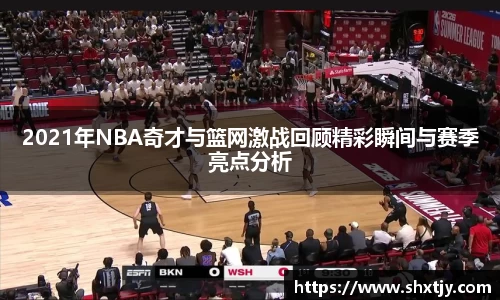 2021年NBA奇才与篮网激战回顾精彩瞬间与赛季亮点分析