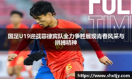 国足U19迎战菲律宾队全力争胜展现青春风采与拼搏精神